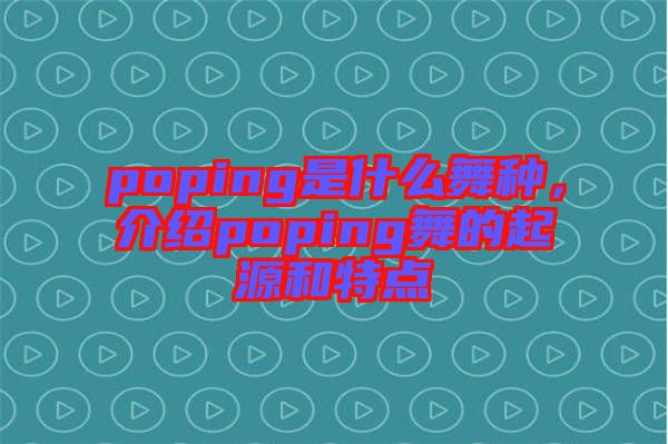 poping是什么舞種，介紹poping舞的起源和特點(diǎn)