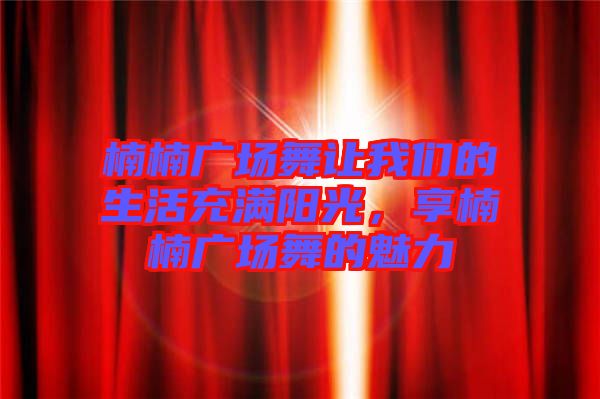 楠楠廣場舞讓我們的生活充滿陽光，享楠楠廣場舞的魅力