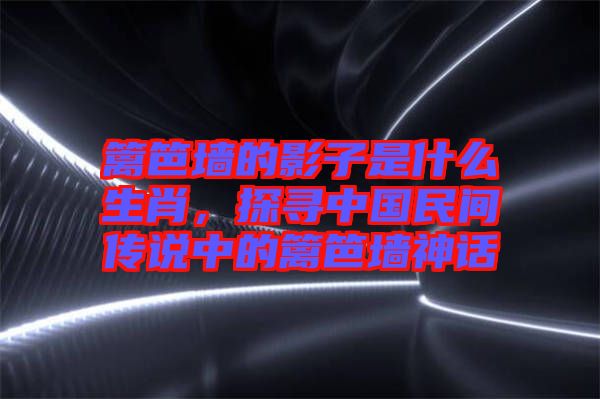 籬笆墻的影子是什么生肖，探尋中國(guó)民間傳說(shuō)中的籬笆墻神話