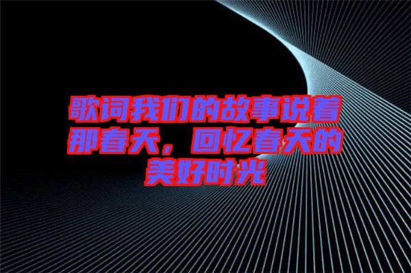 歌詞我們的故事說著那春天，回憶春天的美好時(shí)光