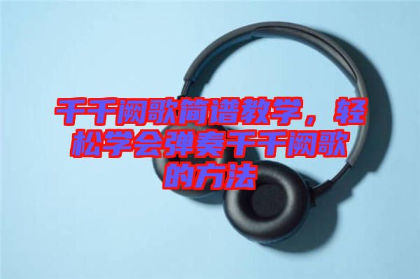 千千闕歌簡譜教學(xué)，輕松學(xué)會(huì)彈奏千千闕歌的方法