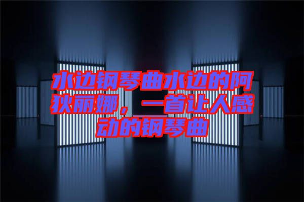 水邊鋼琴曲水邊的阿狄麗娜，一首讓人感動的鋼琴曲