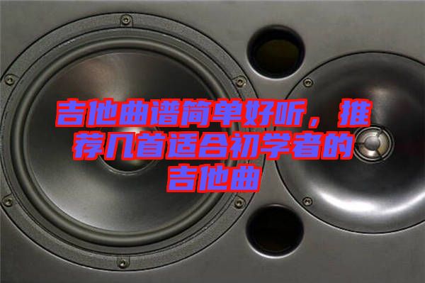 吉他曲譜簡單好聽，推薦幾首適合初學(xué)者的吉他曲