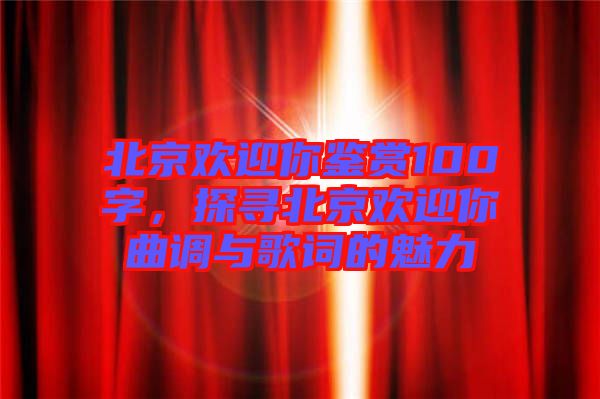 北京歡迎你鑒賞100字，探尋北京歡迎你曲調(diào)與歌詞的魅力