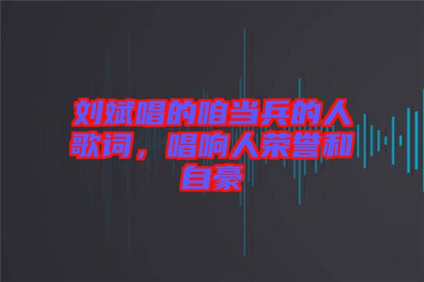 劉斌唱的咱當(dāng)兵的人歌詞，唱響人榮譽和自豪