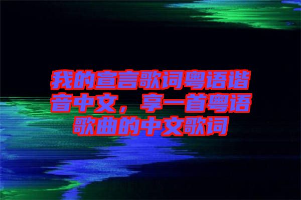 我的宣言歌詞粵語諧音中文，享一首粵語歌曲的中文歌詞