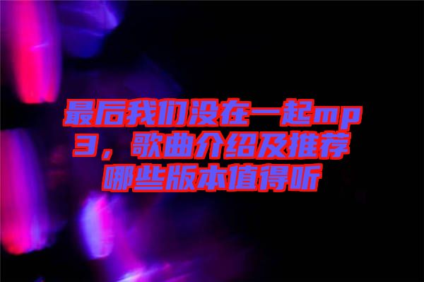 最后我們沒在一起mp3，歌曲介紹及推薦哪些版本值得聽