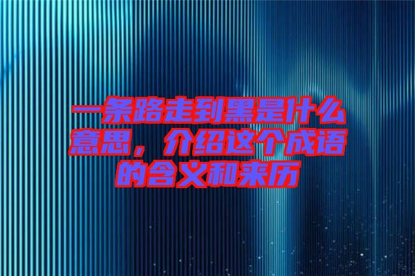 一條路走到黑是什么意思，介紹這個(gè)成語(yǔ)的含義和來(lái)歷