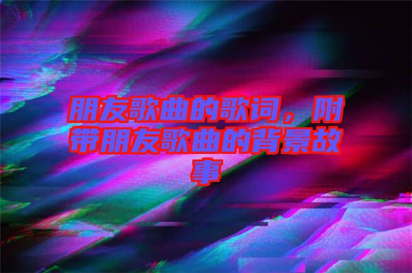 朋友歌曲的歌詞，附帶朋友歌曲的背景故事