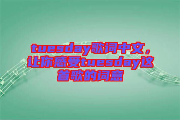 tuesday歌詞中文，讓你感受tuesday這首歌的詞意