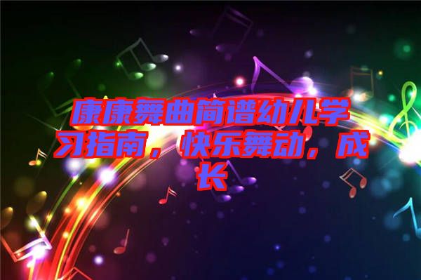 康康舞曲簡譜幼兒學(xué)習(xí)指南，快樂舞動，成長