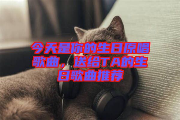 今天是你的生日原唱歌曲，送給TA的生日歌曲推薦