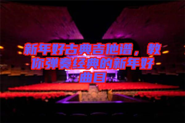 新年好古典吉他譜，教你彈奏經(jīng)典的新年好曲目