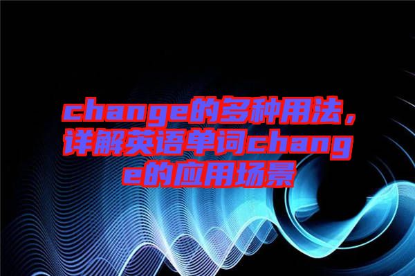 change的多種用法，詳解英語單詞change的應(yīng)用場景