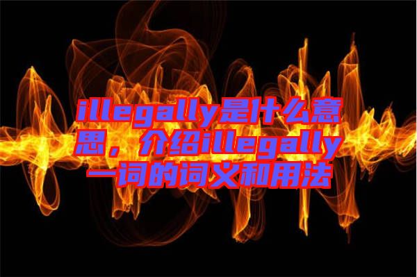 illegally是什么意思，介紹illegally一詞的詞義和用法