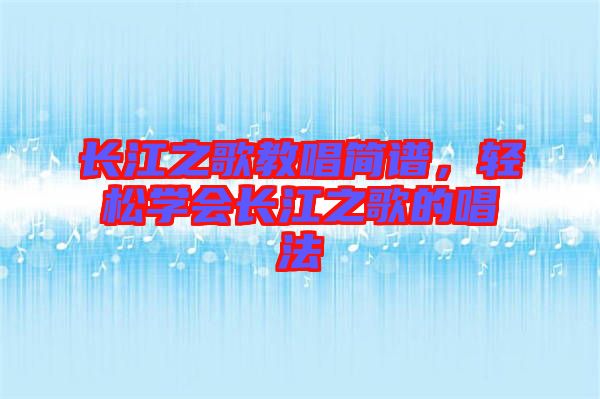 長江之歌教唱簡譜，輕松學(xué)會長江之歌的唱法