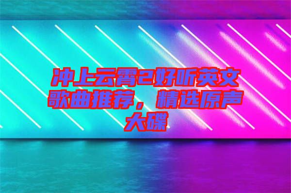 沖上云霄2好聽(tīng)英文歌曲推薦，精選原聲大碟