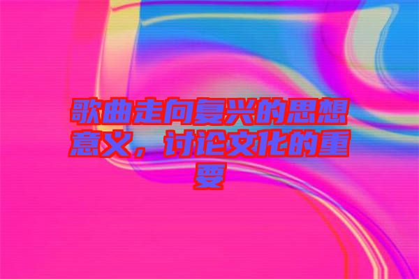 歌曲走向復興的思想意義，討論文化的重要