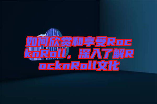 如何欣賞和享受RocknRoll，深入了解RocknRoll文化