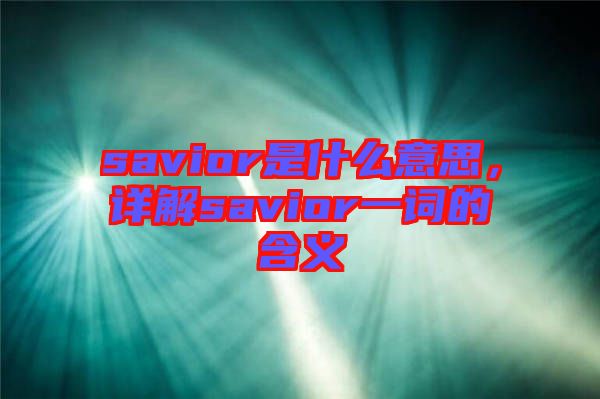 savior是什么意思，詳解savior一詞的含義