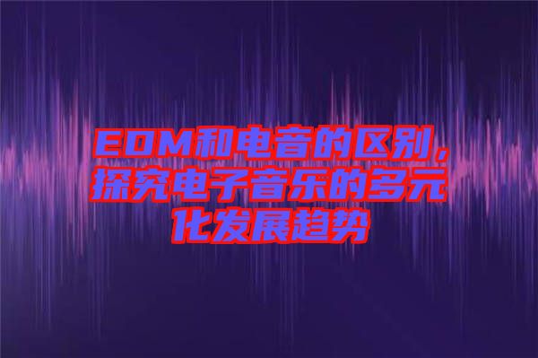 EDM和電音的區(qū)別，探究電子音樂的多元化發(fā)展趨勢