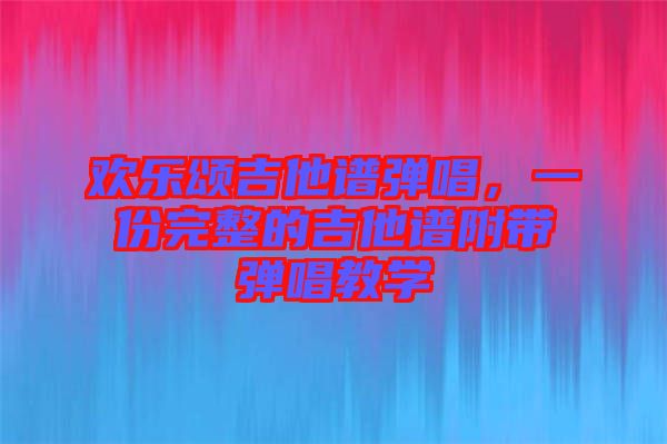 歡樂頌吉他譜彈唱，一份完整的吉他譜附帶彈唱教學(xué)