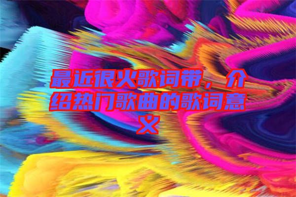 最近很火歌詞帶，介紹熱門歌曲的歌詞意義