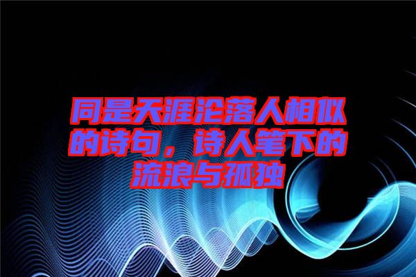 同是天涯淪落人相似的詩句，詩人筆下的流浪與孤獨