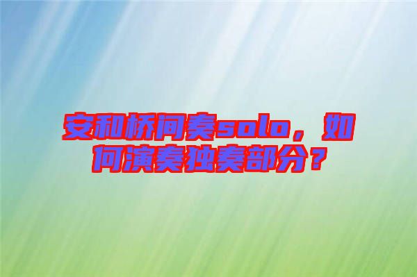 安和橋間奏solo，如何演奏獨(dú)奏部分？