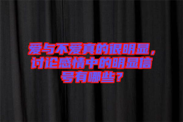 愛與不愛真的很明顯，討論感情中的明顯信號(hào)有哪些？