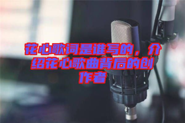 花心歌詞是誰寫的，介紹花心歌曲背后的創(chuàng)作者