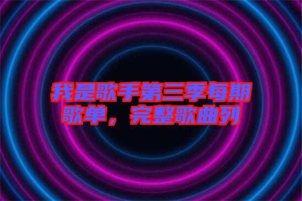 我是歌手第三季每期歌單，完整歌曲列