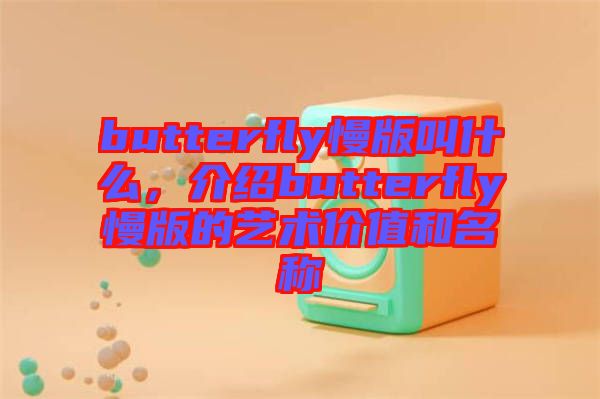 butterfly慢版叫什么，介紹butterfly慢版的藝術(shù)價值和名稱