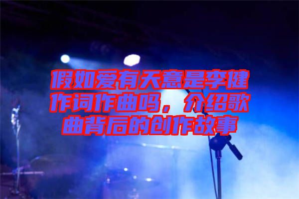 假如愛有天意是李健作詞作曲嗎，介紹歌曲背后的創(chuàng)作故事