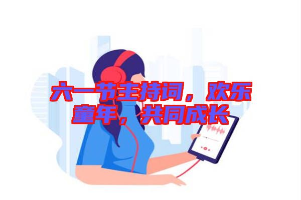 六一節(jié)主持詞，歡樂童年，共同成長