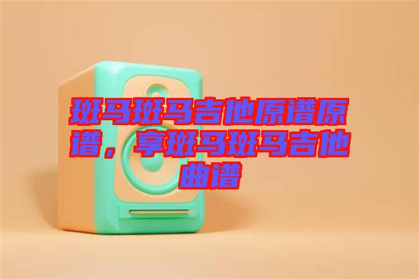 斑馬斑馬吉他原譜原譜，享斑馬斑馬吉他曲譜