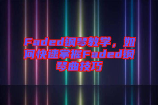 Faded鋼琴教學(xué)，如何快速掌握Faded鋼琴曲技巧