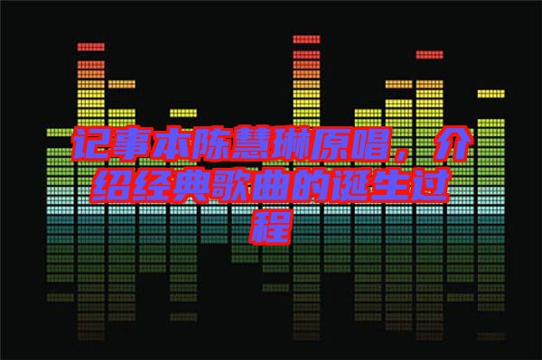 記事本陳慧琳原唱，介紹經(jīng)典歌曲的誕生過(guò)程