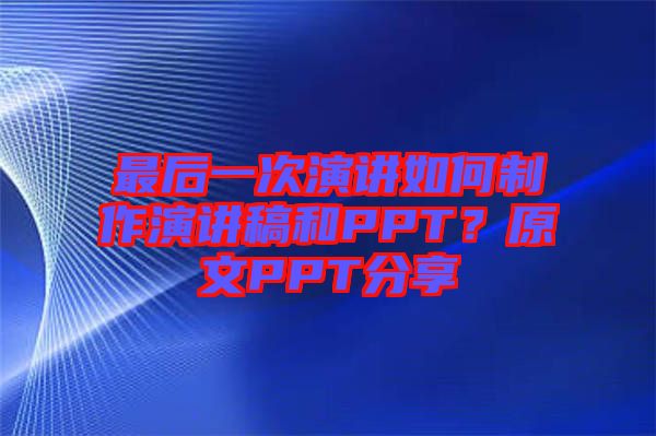 最后一次演講如何制作演講稿和PPT？原文PPT分享