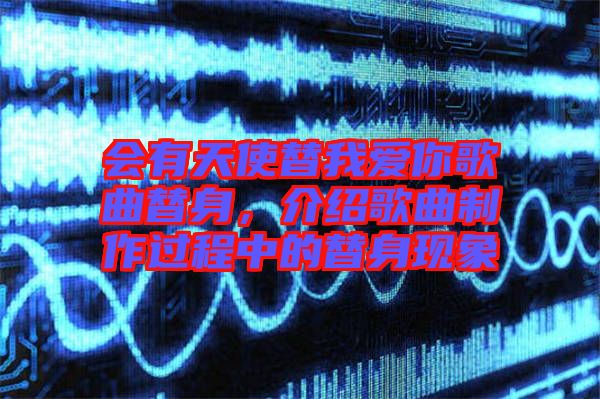 會有天使替我愛你歌曲替身，介紹歌曲制作過程中的替身現(xiàn)象