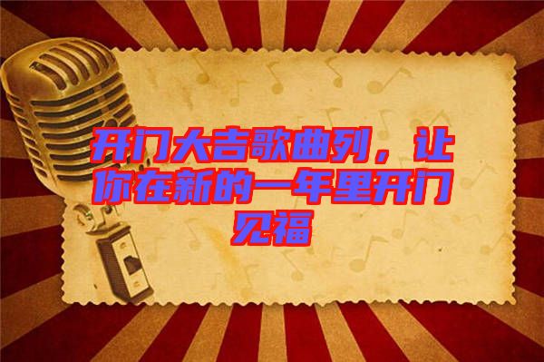 開門大吉歌曲列，讓你在新的一年里開門見福