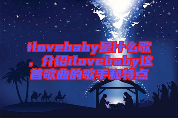 ilovebaby是什么歌，介紹ilovebaby這首歌曲的歌手和特點