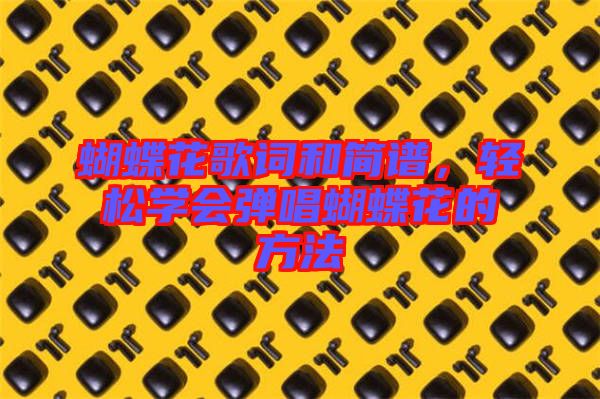 蝴蝶花歌詞和簡譜，輕松學(xué)會彈唱蝴蝶花的方法