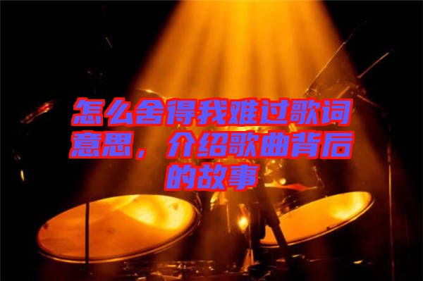 怎么舍得我難過(guò)歌詞意思，介紹歌曲背后的故事