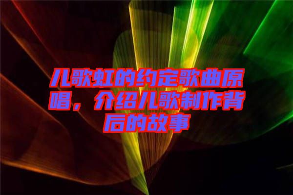 兒歌虹的約定歌曲原唱，介紹兒歌制作背后的故事