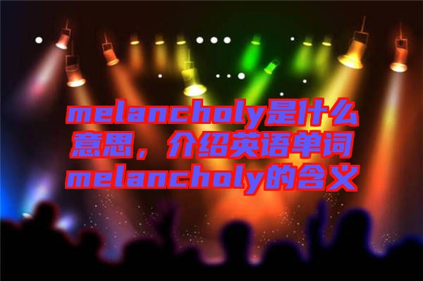 melancholy是什么意思，介紹英語單詞melancholy的含義