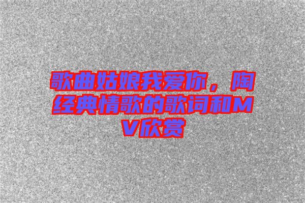 歌曲姑娘我愛你，陶喆經(jīng)典情歌的歌詞和MV欣賞