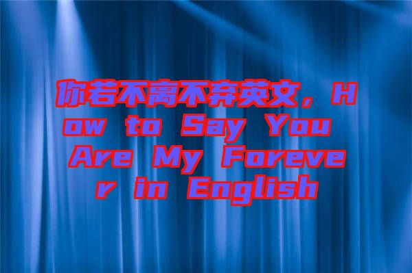 你若不離不棄英文，How to Say You Are My Forever in English