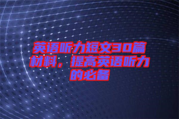 英語(yǔ)聽(tīng)力短文30篇材料，提高英語(yǔ)聽(tīng)力的必備