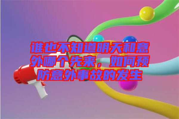 誰(shuí)也不知道明天和意外哪個(gè)先來(lái)，如何預(yù)防意外事故的發(fā)生